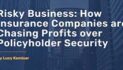 Risky Business: How Insurance Companies are Chasing Profits over Policyholder Security